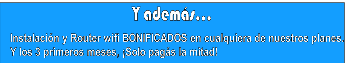 Instalación y Router wifi BONIFICADOS en cualquiera de nuestros planes.
Y los 3 primeros meses, ¡Solo pagás la mitad!