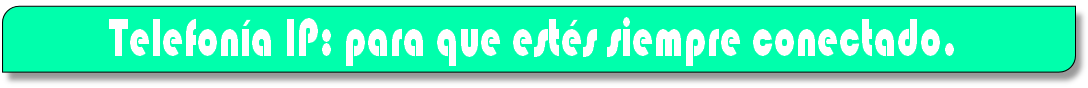 Telefonía IP: para que estés siempre conectado.